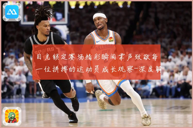 目光锁定赛场精彩瞬间掌声致敬每一位拼搏的运动员成长观察-深度解析