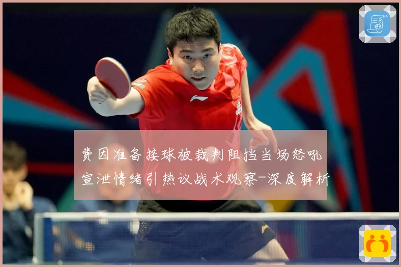 费因准备接球被裁判阻挡当场怒吼宣泄情绪引热议战术观察-深度解析