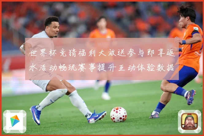 世界杯竞猜福利大放送参与即享返水活动畅玩赛事提升互动体验数据研判-深度解析
