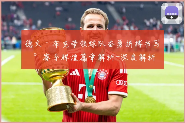 德文·布克带领球队奋勇拼搏书写新赛季辉煌篇章解析-深度解析