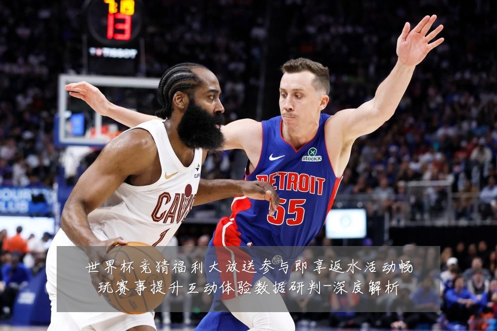 世界杯竞猜福利大放送参与即享返水活动畅玩赛事提升互动体验数据研判-深度解析