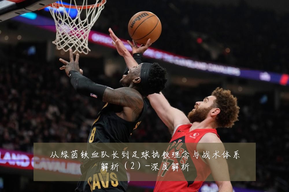 从绿茵铁血队长到足球执教理念与战术体系解析(2)-深度解析