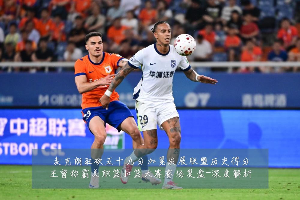 麦克朗狂砍五十九分加冕发展联盟历史得分王曾称霸美职篮扣篮大赛赛场复盘-深度解析