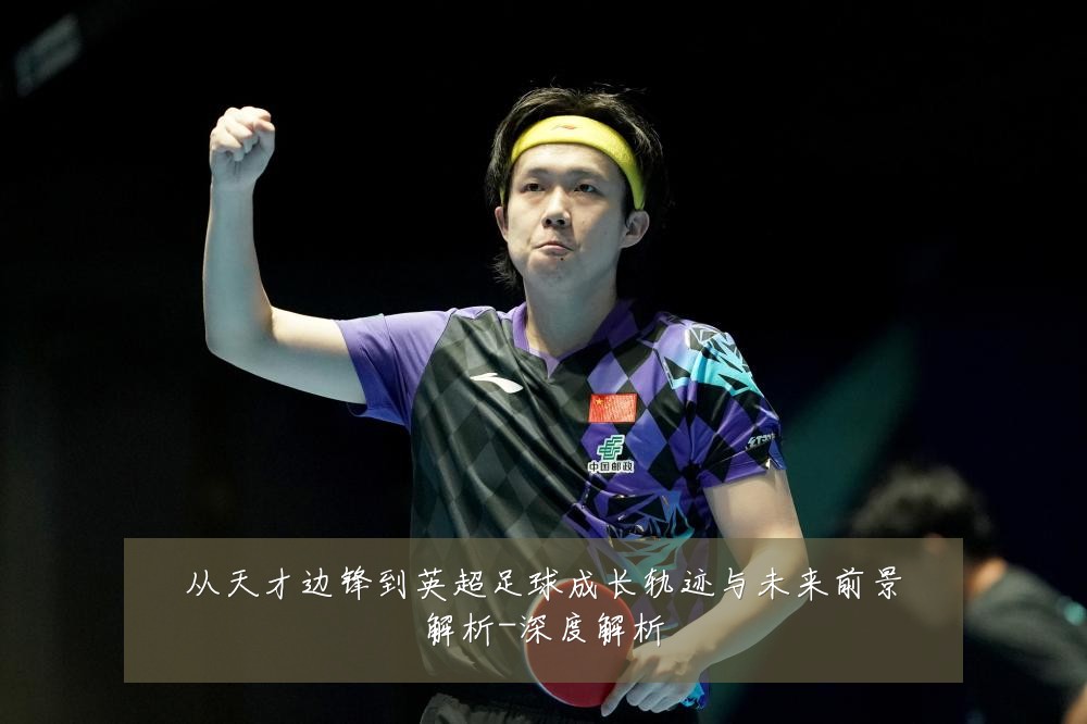 从天才边锋到英超足球成长轨迹与未来前景解析-深度解析