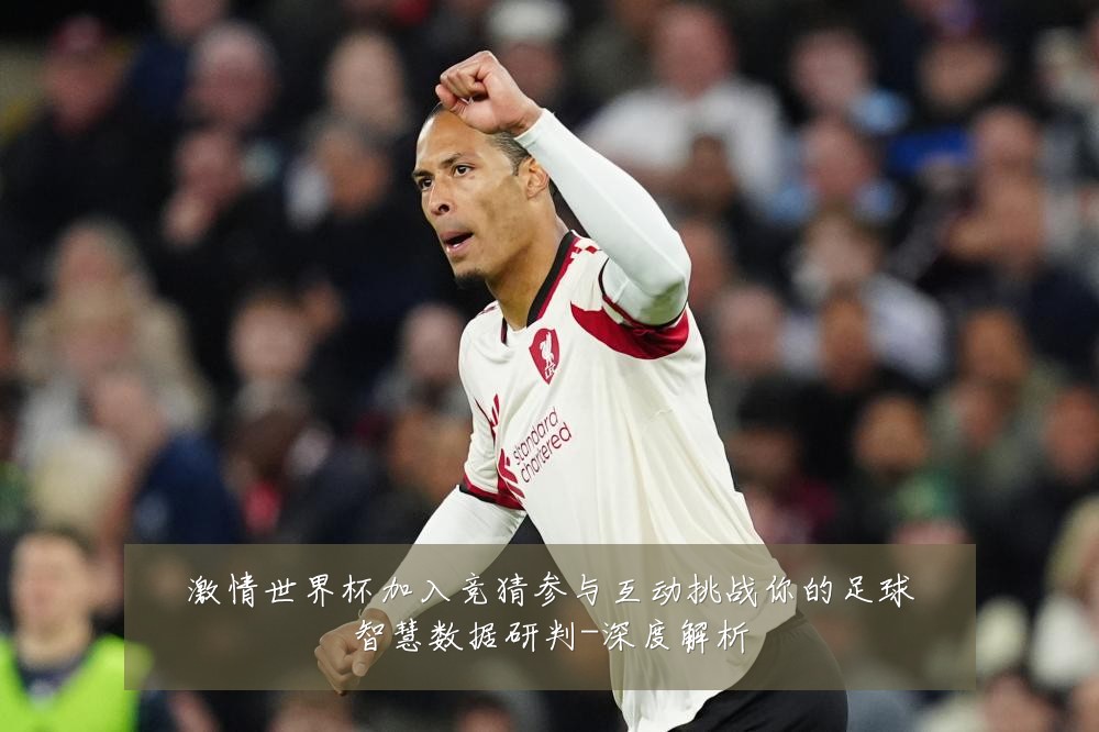 激情世界杯加入竞猜参与互动挑战你的足球智慧数据研判-深度解析